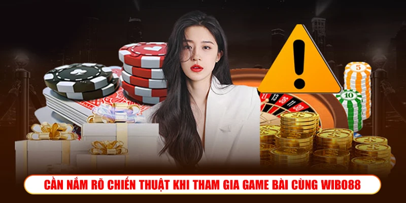CẦN NẮM RÕ CHIẾN THUẬT KHI THAM GIA GAME BÀI CÙNG WIBO88