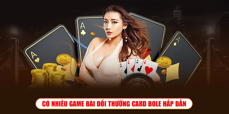 CÓ NHIỀU GAME BÀI ĐỔI THƯỞNG CARD BOLE HẤP DẪN